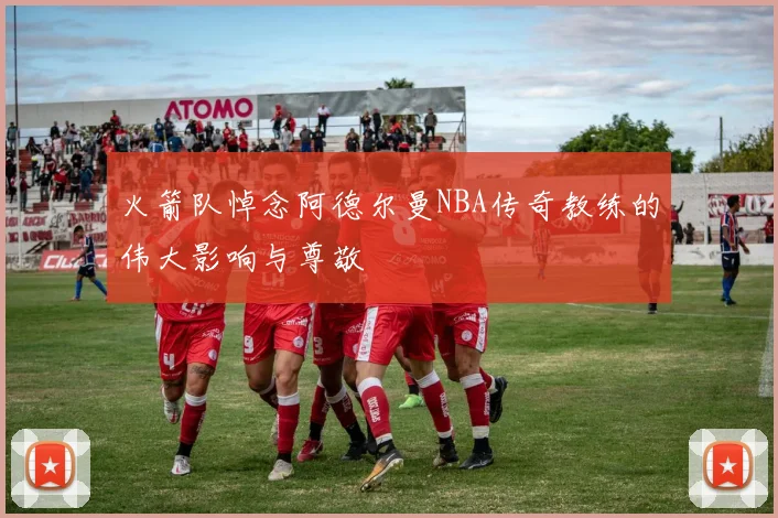 火箭队悼念阿德尔曼NBA传奇教练的伟大影响与尊敬