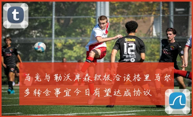 马竞与勒沃库森积极洽谈格里马尔多转会事宜今日有望达成协议
