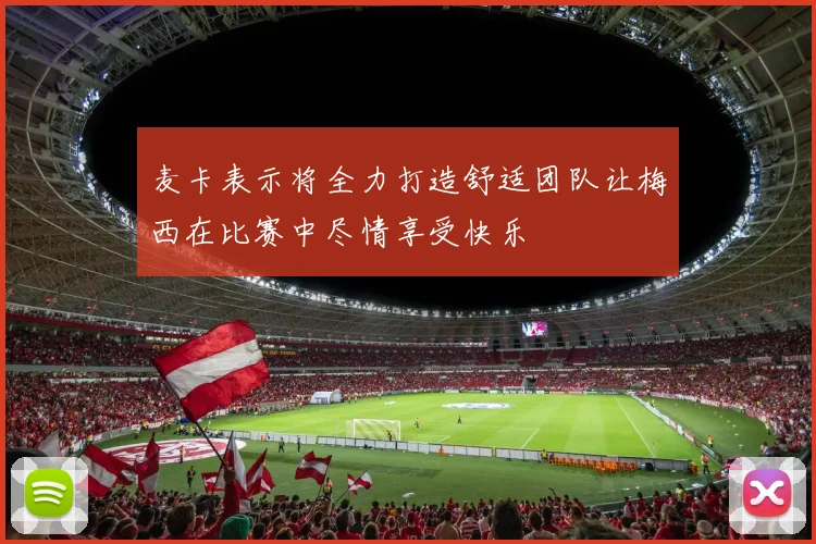 麦卡表示将全力打造舒适团队让梅西在比赛中尽情享受快乐