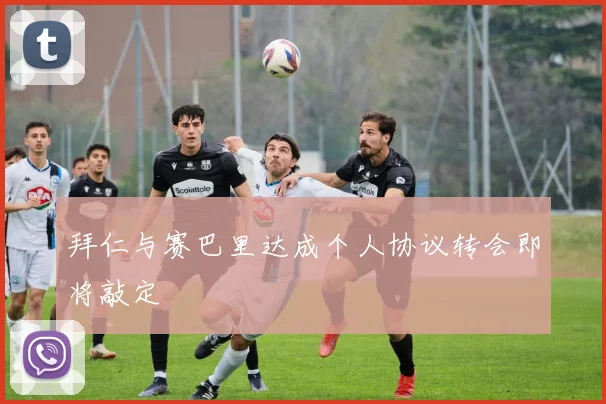 拜仁与赛巴里达成个人协议转会即将敲定