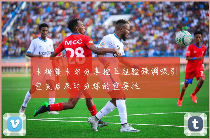 卡梅隆卡尔分享控卫经验强调吸引包夹后及时分球的重要性