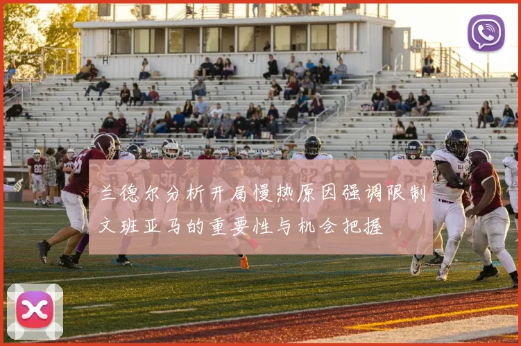 兰德尔分析开局慢热原因强调限制文班亚马的重要性与机会把握