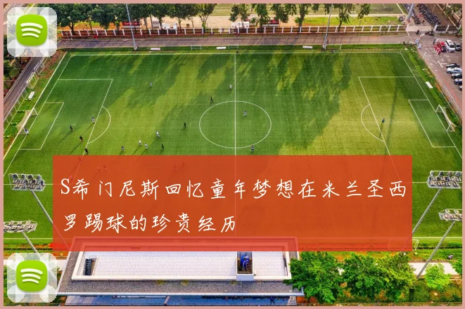 S希门尼斯回忆童年梦想在米兰圣西罗踢球的珍贵经历